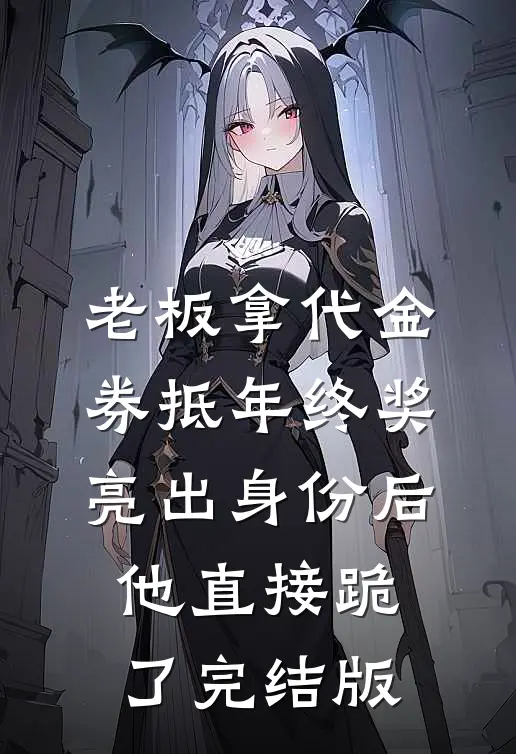 老板拿代金券抵年终奖，亮出身份后他直接跪了完结版