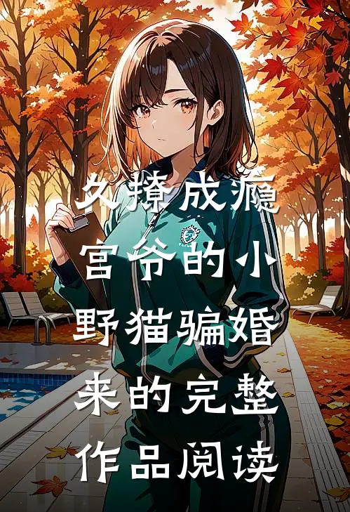 久撩成瘾，宫爷的小野猫骗婚来的完整作品阅读