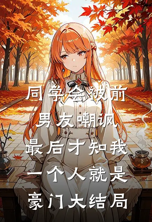 同学会被前男友嘲讽，最后才知我一个人就是豪门大结局