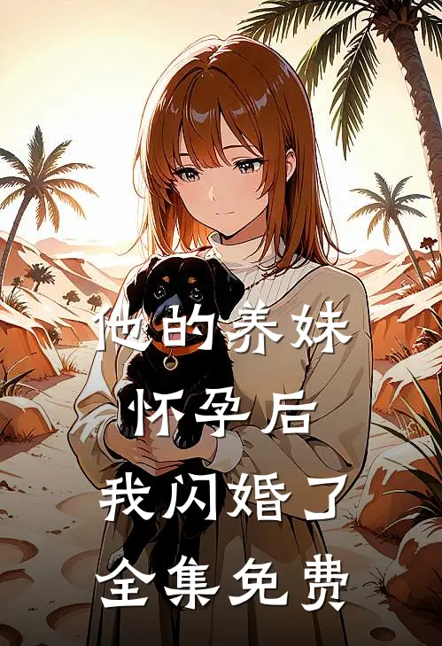 他的养妹怀孕后，我闪婚了全集免费