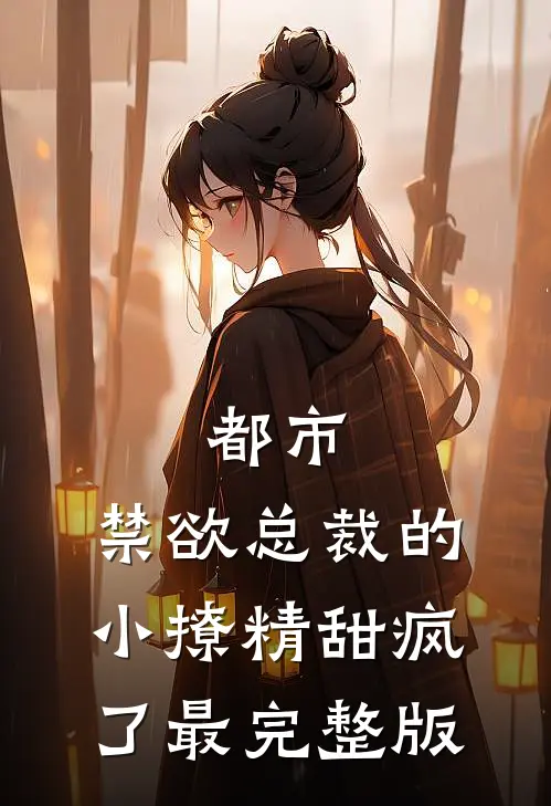都市：禁欲总裁的小撩精甜疯了最完整版