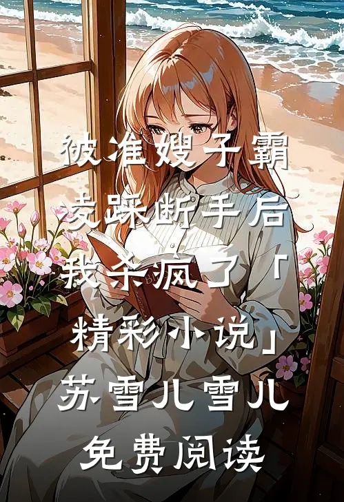被准嫂子霸凌踩断手后，我杀疯了「精彩小说」苏雪儿雪儿免费阅读