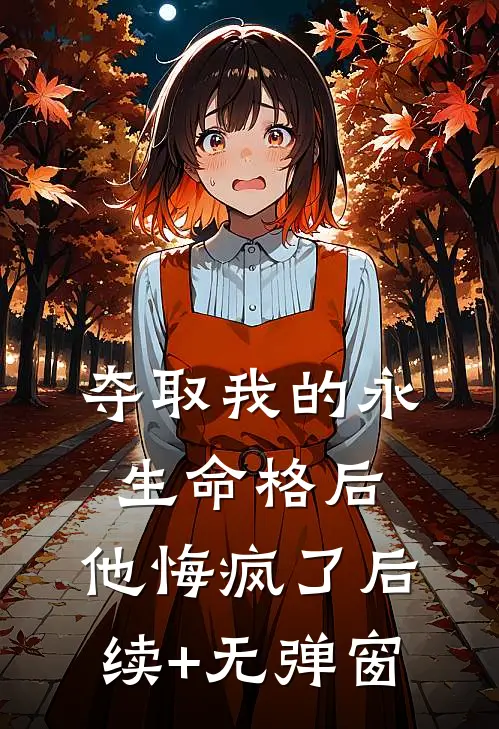 夺取我的永生命格后，他悔疯了后续+无弹窗
