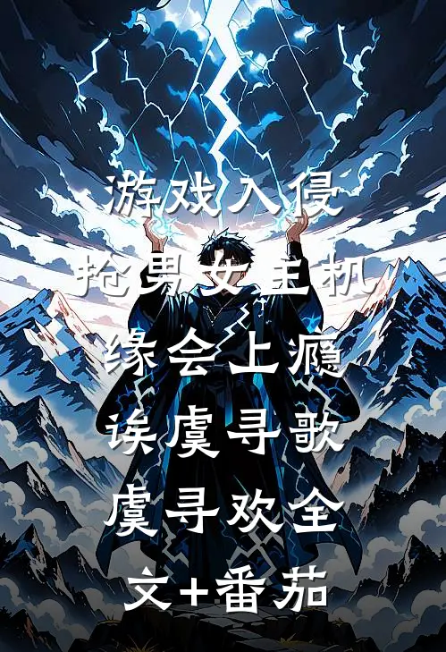 游戏入侵：抢男女主机缘会上瘾诶虞寻歌虞寻欢全文+番茄