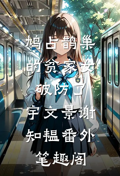 鸠占鹊巢的贫家女破防了：宇文景谢知韫番外笔趣阁