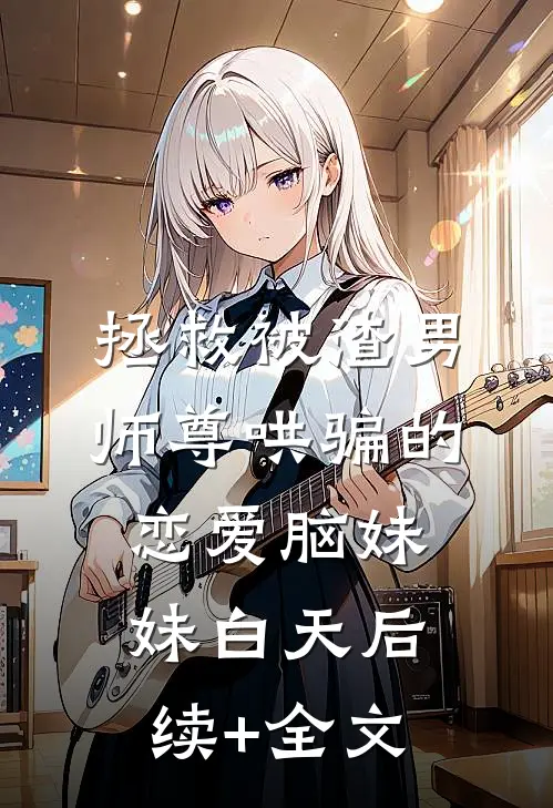 拯救被渣男师尊哄骗的恋爱脑妹妹白天后续+全文