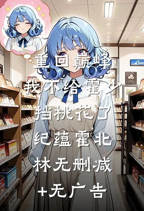 重回巅峰，我不给霍少挡桃花了纪蕴霍北林无删减+无广告