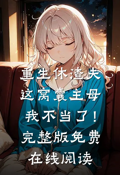 重生休渣夫，这窝囊主母我不当了！完整版免费在线阅读