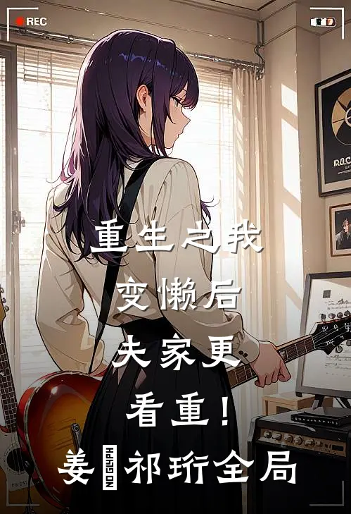 重生之我变懒后，夫家更看重！姜姩祁珩全局