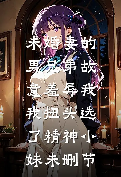 未婚妻的男兄弟故意羞辱我，我扭头选了精神小妹未删节