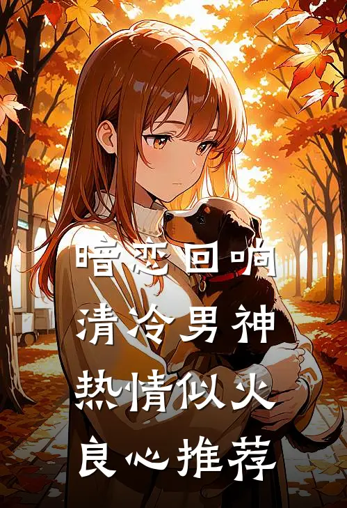 暗恋回响，清冷男神热情似火良心推荐
