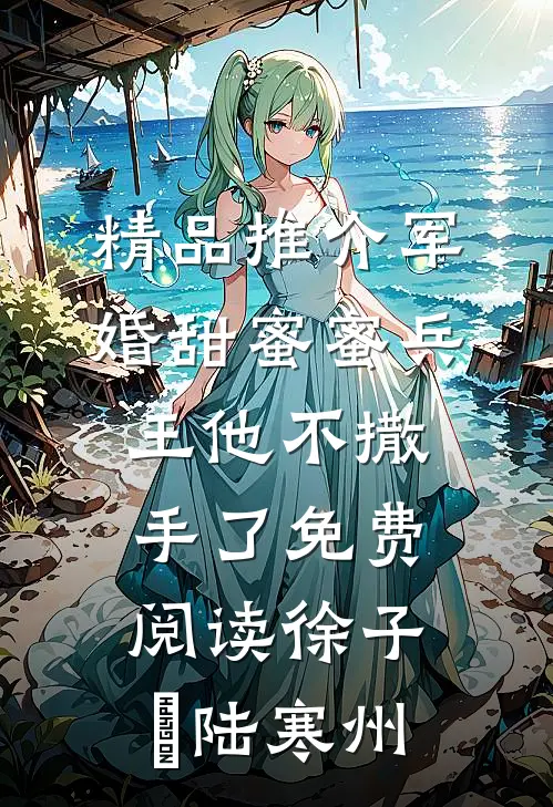 精品推介军婚甜蜜蜜兵王他不撒手了免费阅读徐子矝陆寒州