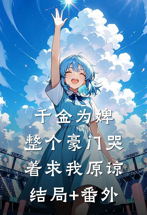 千金为婢，整个豪门哭着求我原谅结局+番外