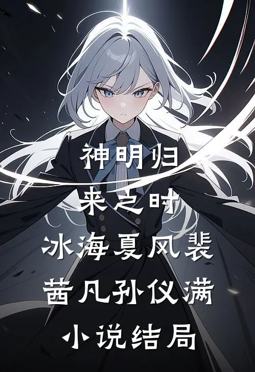 神明归来之时：冰海·夏风裴茜凡孙仪满小说结局