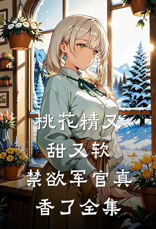 桃花精又甜又软，禁欲军官真香了全集