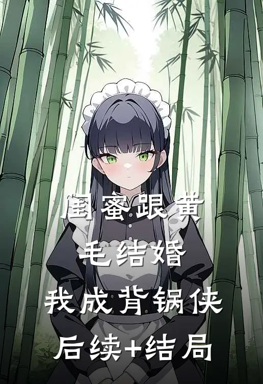 闺蜜跟黄毛结婚，我成背锅侠后续+结局