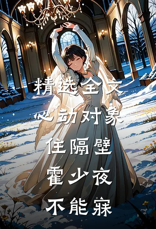 精选全文心动对象住隔壁，霍少夜不能寐