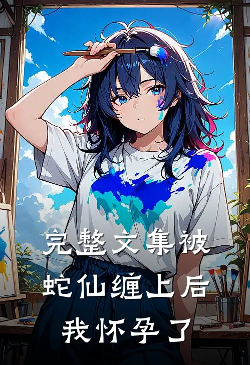 完整文集被蛇仙缠上后，我怀孕了