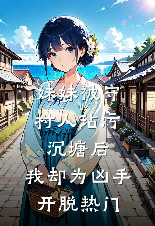 妹妹被守村人玷污沉塘后，我却为凶手开脱热门