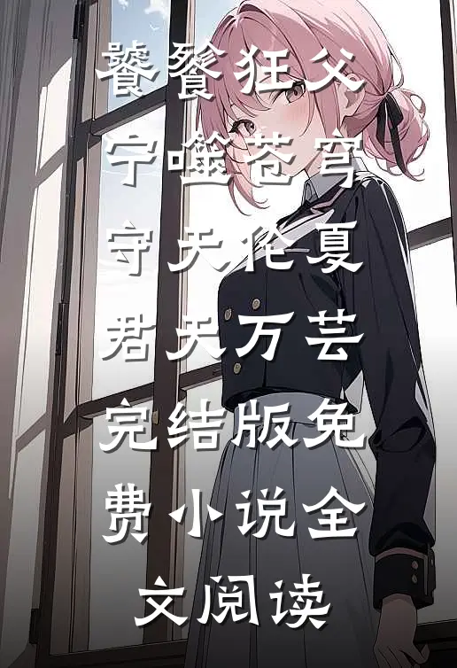 饕餮狂父：宁噬苍穹守天伦夏君天万芸完结版免费小说全文阅读