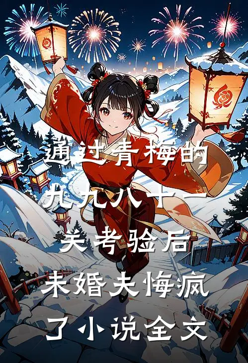通过青梅的九九八十一关考验后，未婚夫悔疯了小说全文
