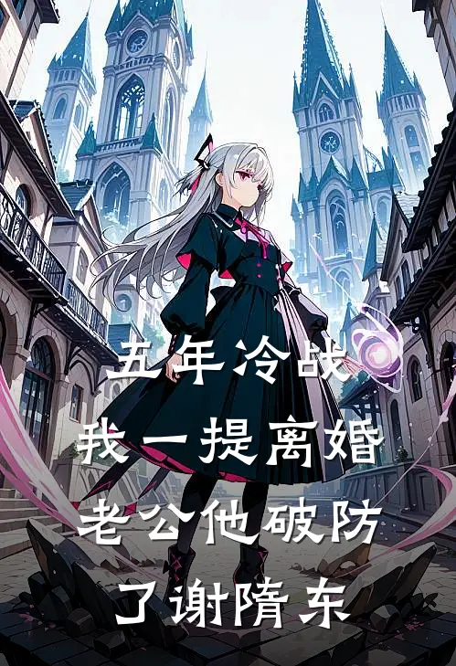 五年冷战，我一提离婚老公他破防了谢隋东