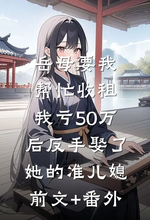岳母要我帮忙收租，我亏50万后反手娶了她的准儿媳前文+番外