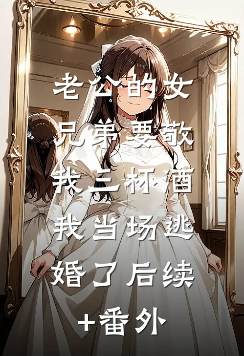 老公的女兄弟要敬我三杯酒，我当场逃婚了后续+番外