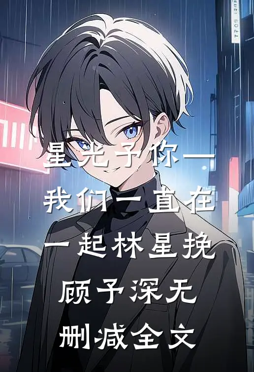 星光予你—我们一直在一起林星挽顾予深无删减全文