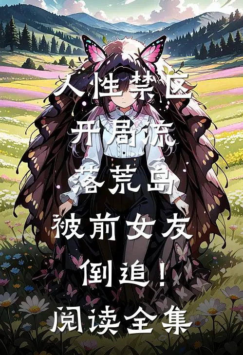 人性禁区：开局流落荒岛，被前女友倒追！阅读全集