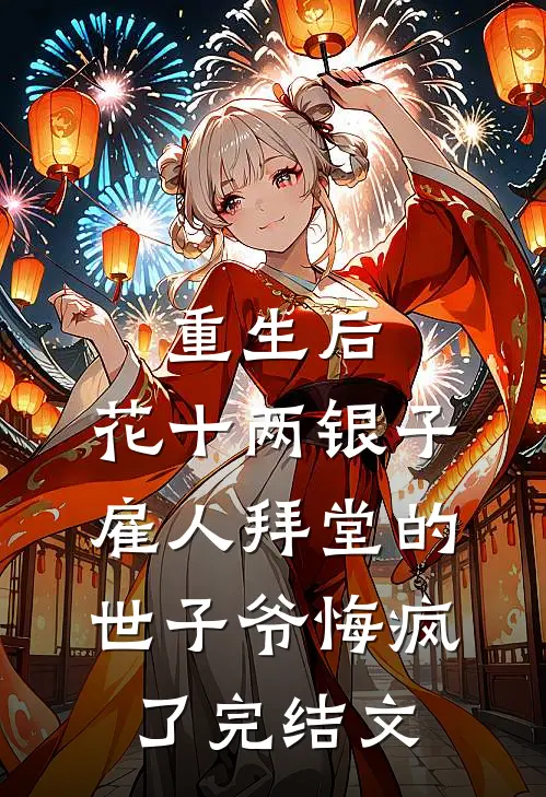 重生后，花十两银子雇人拜堂的世子爷悔疯了完结文