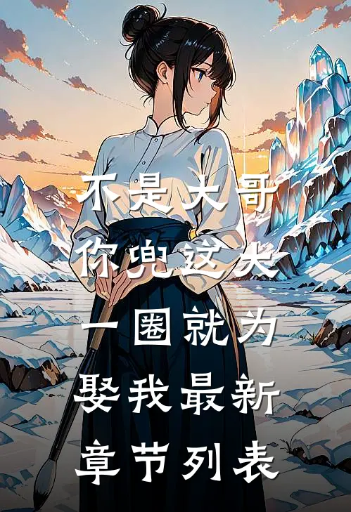 不是大哥，你兜这大一圈就为娶我最新章节列表