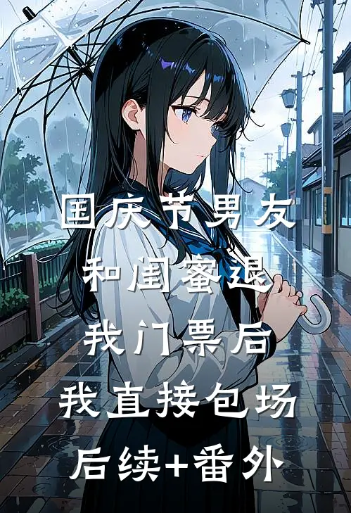 国庆节男友和闺蜜退我门票后，我直接包场后续+番外