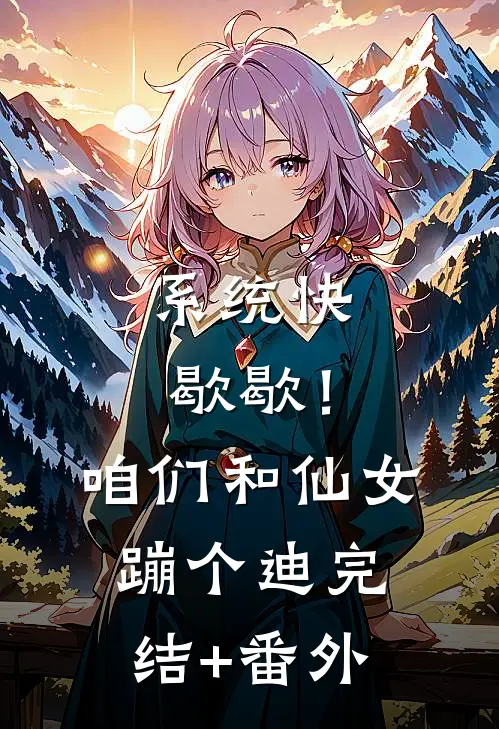 系统快歇歇！咱们和仙女蹦个迪完结+番外