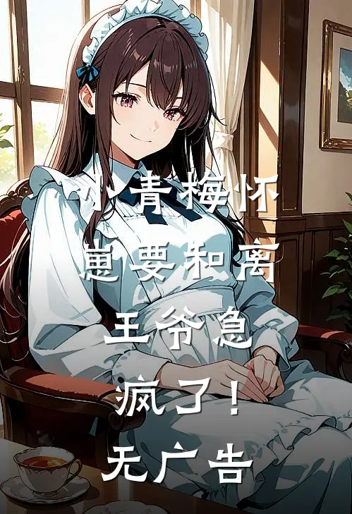 小青梅怀崽要和离，王爷急疯了！无广告