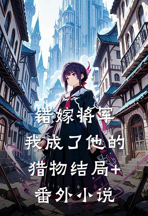 错嫁将军，我成了他的猎物结局+番外小说