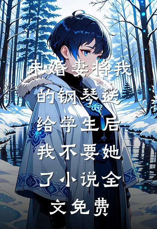 未婚妻将我的钢琴送给学生后，我不要她了小说全文免费