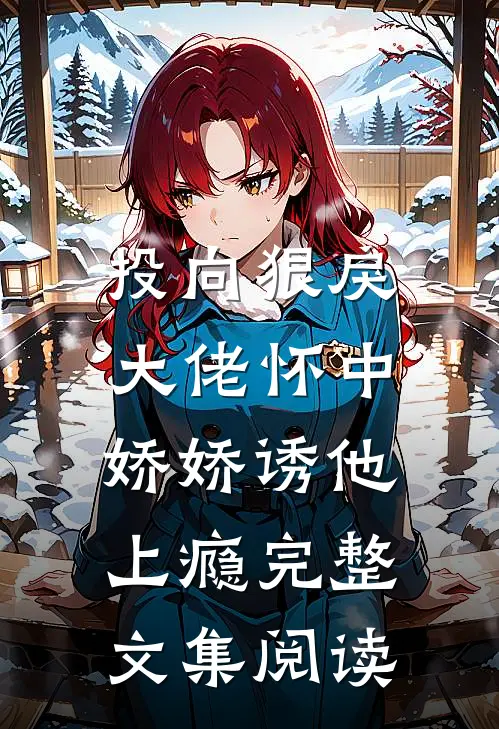 投向狠戾大佬怀中，娇娇诱他上瘾完整文集阅读