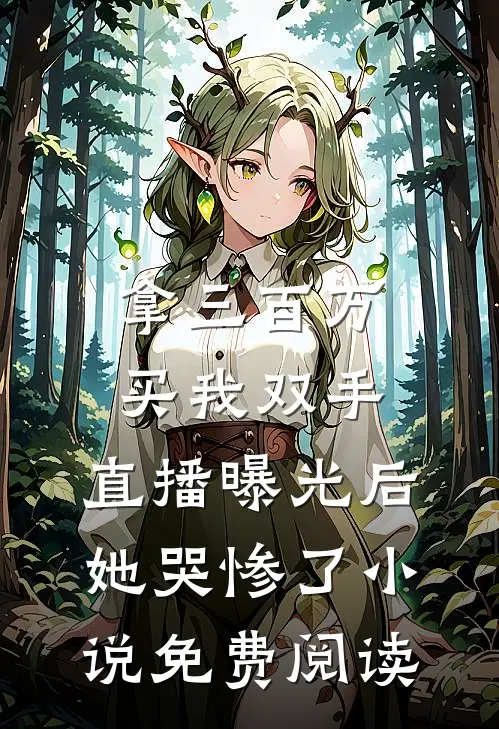 拿三百万买我双手，直播曝光后她哭惨了小说免费阅读