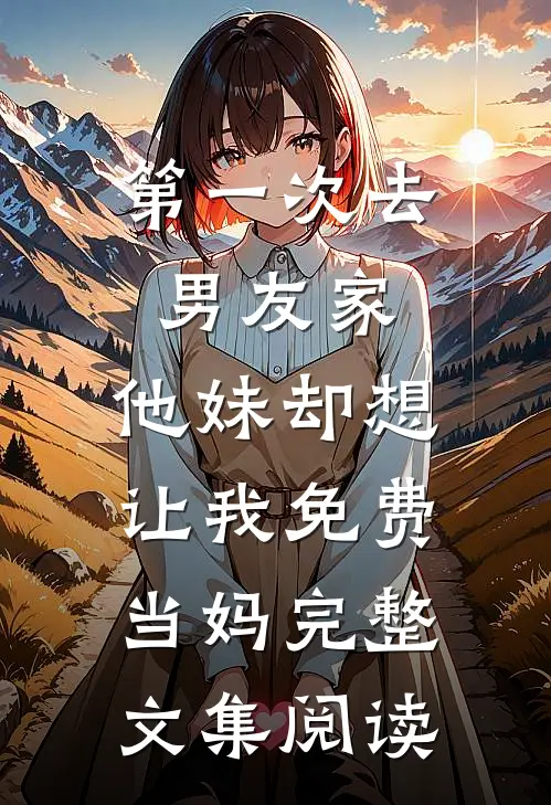 第一次去男友家，他妹却想让我免费当妈完整文集阅读