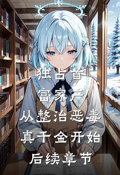 独占首富家产，从整治恶毒真千金开始后续章节