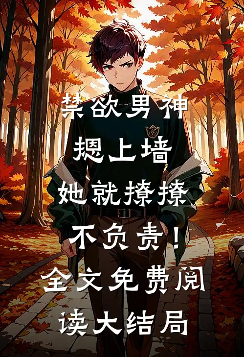 禁欲男神摁上墙，她就撩撩不负责！全文免费阅读大结局