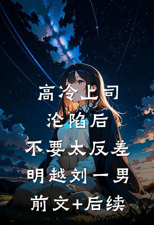 高冷上司沦陷后，不要太反差明越刘一男前文+后续
