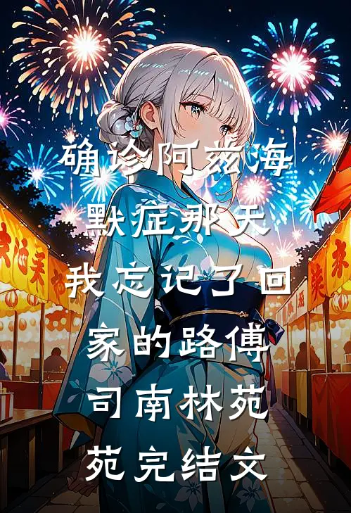 确诊阿兹海默症那天，我忘记了回家的路傅司南林苑苑完结文