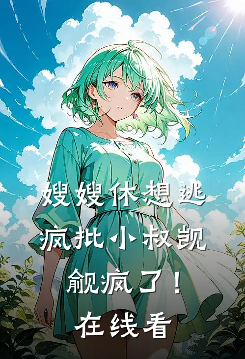 嫂嫂休想逃，疯批小叔觊觎疯了！在线看
