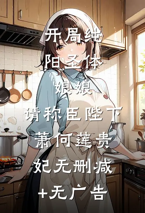 开局纯阳圣体，娘娘，请称臣陛下萧何莲贵妃无删减+无广告