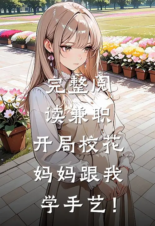 完整阅读兼职：开局校花妈妈跟我学手艺！