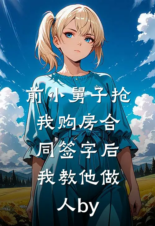 前小舅子抢我购房合同签字后，我教他做人by