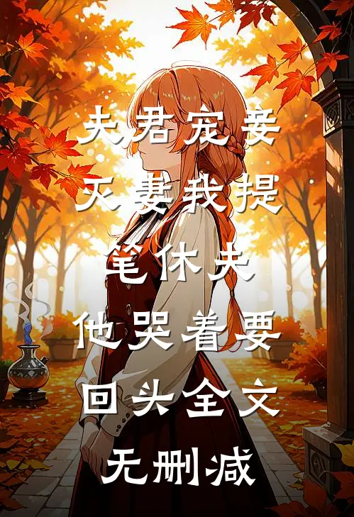 夫君宠妾灭妻我提笔休夫，他哭着要回头全文无删减
