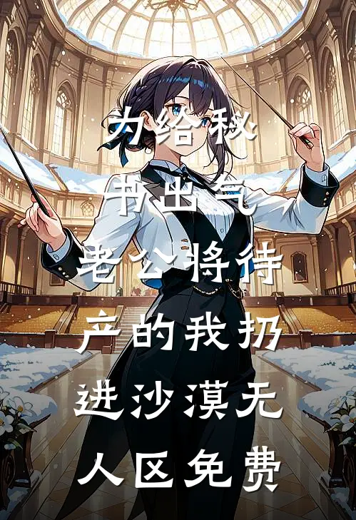 为给秘书出气，老公将待产的我扔进沙漠无人区免费